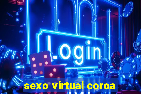 sexo virtual coroa